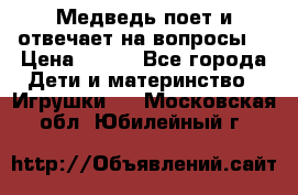 Медведь поет и отвечает на вопросы  › Цена ­ 600 - Все города Дети и материнство » Игрушки   . Московская обл.,Юбилейный г.